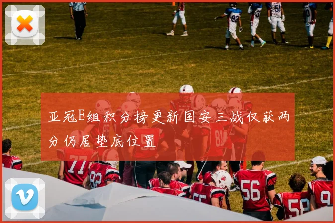 亚冠E组积分榜更新国安三战仅获两分仍居垫底位置