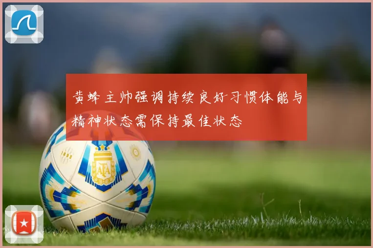 黄蜂主帅强调持续良好习惯体能与精神状态需保持最佳状态