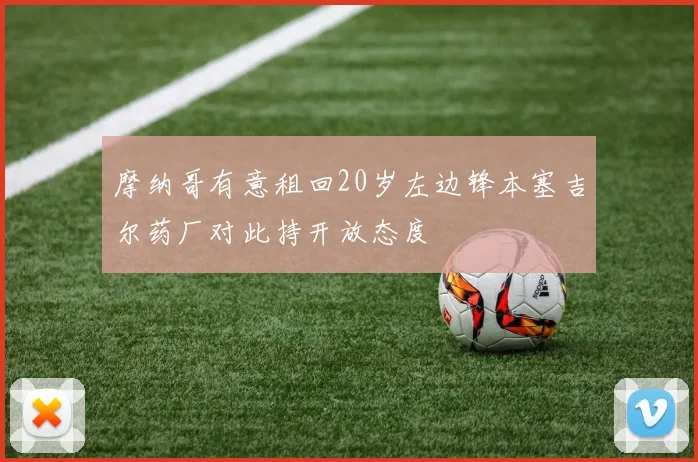 摩纳哥有意租回20岁左边锋本塞吉尔药厂对此持开放态度